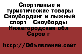 Спортивные и туристические товары Сноубординг и лыжный спорт - Сноуборды. Нижегородская обл.,Саров г.